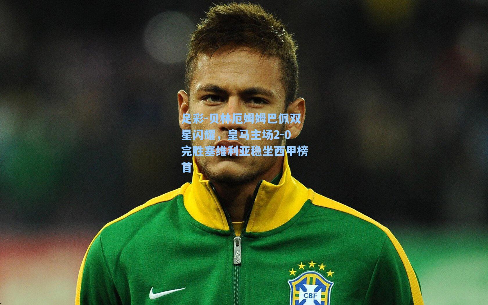 贝林厄姆姆巴佩双星闪耀，皇马主场2-0完胜塞维利亚稳坐西甲榜首