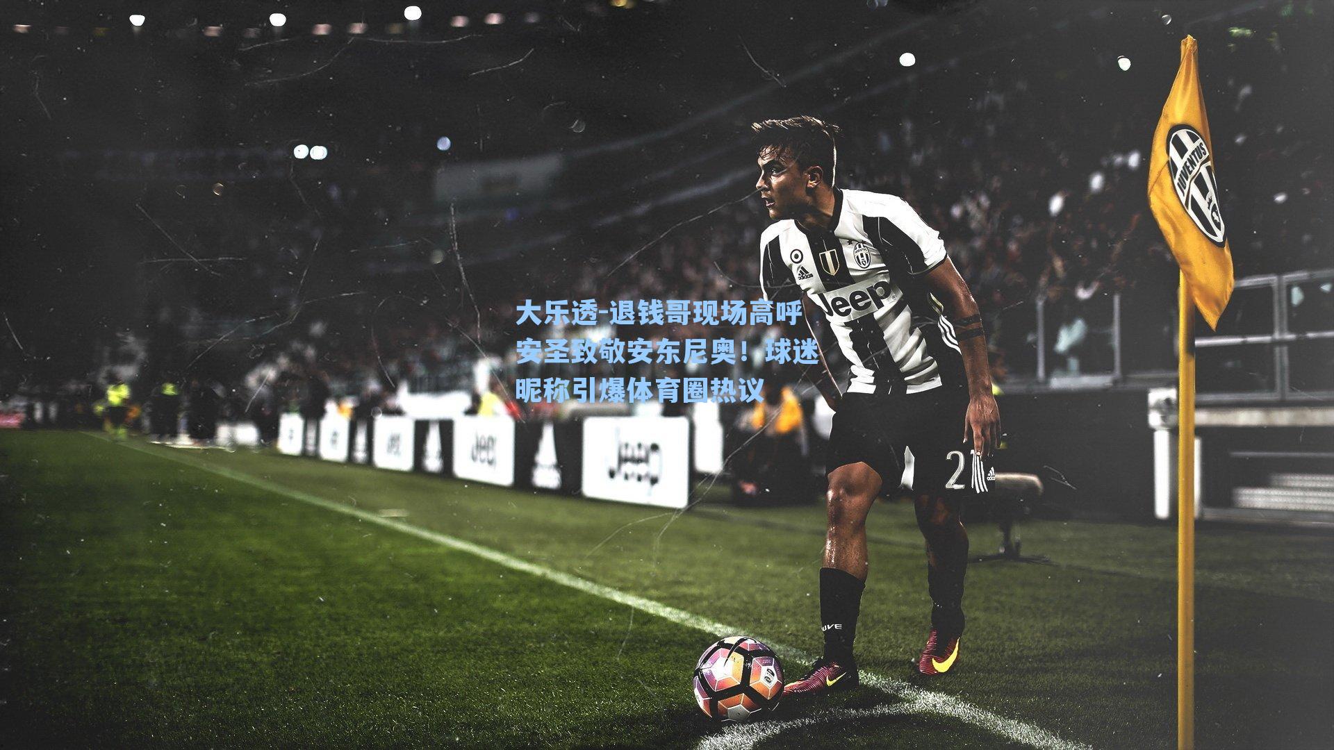 退钱哥现场高呼安圣致敬安东尼奥！球迷昵称引爆体育圈热议