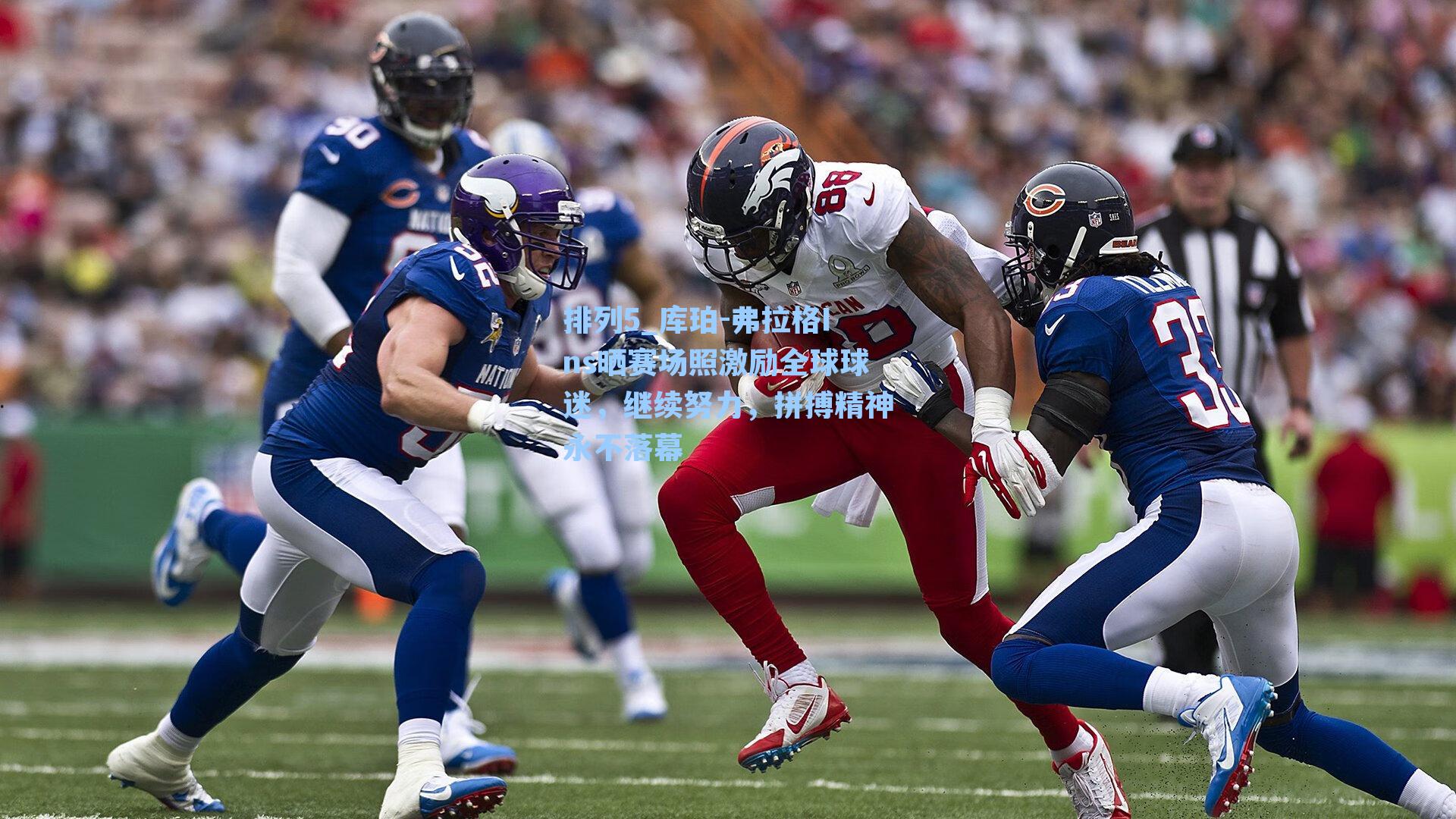 库珀-弗拉格Ins晒赛场照激励全球球迷，继续努力，拼搏精神永不落幕