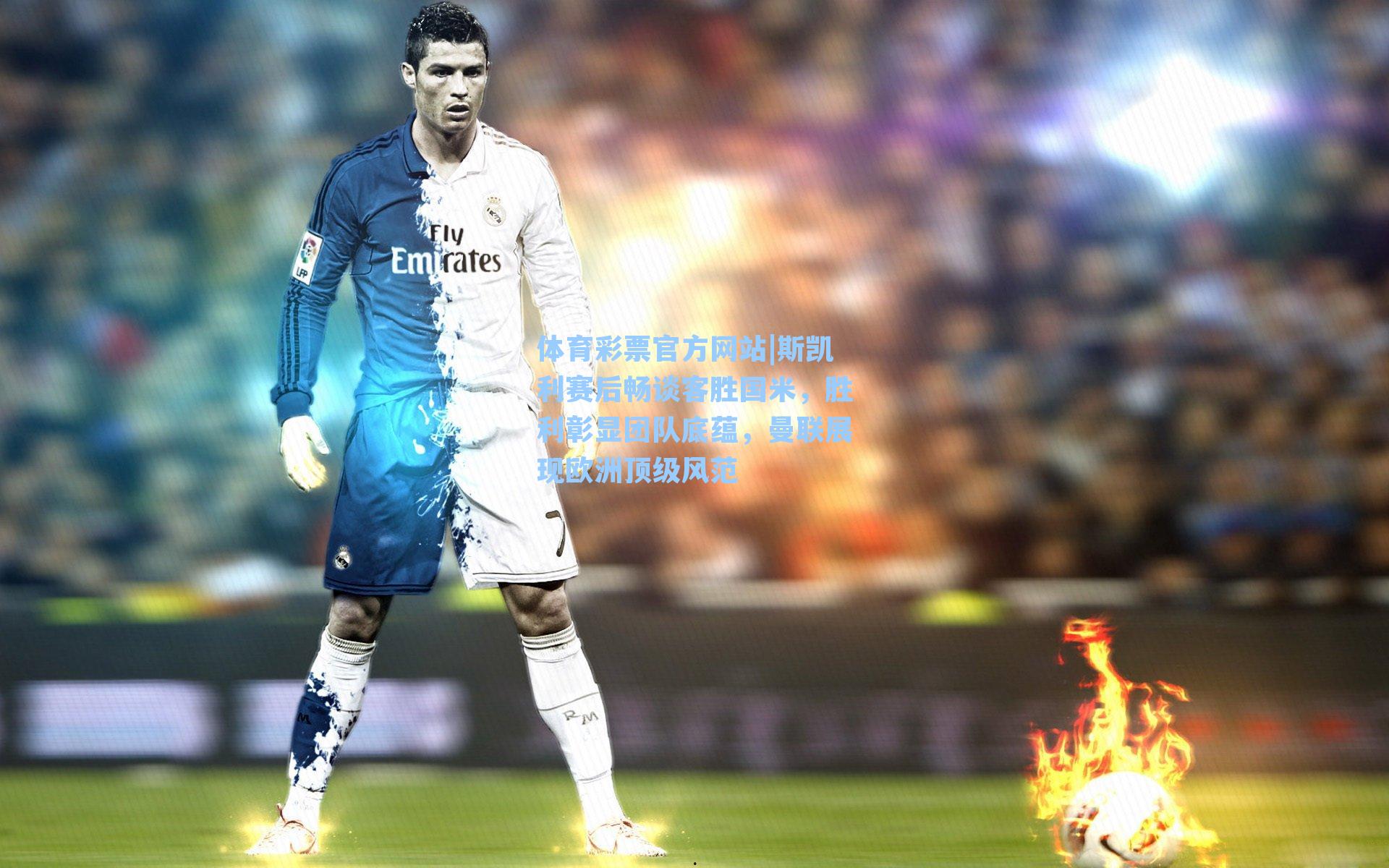 斯凯利赛后畅谈客胜国米，胜利彰显团队底蕴，曼联展现欧洲顶级风范