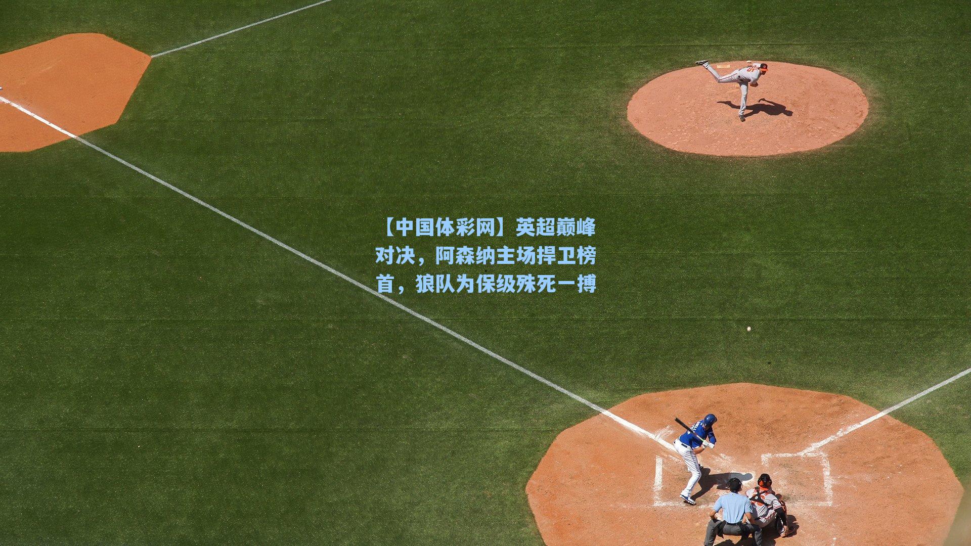 英超巅峰对决，阿森纳主场捍卫榜首，狼队为保级殊死一搏