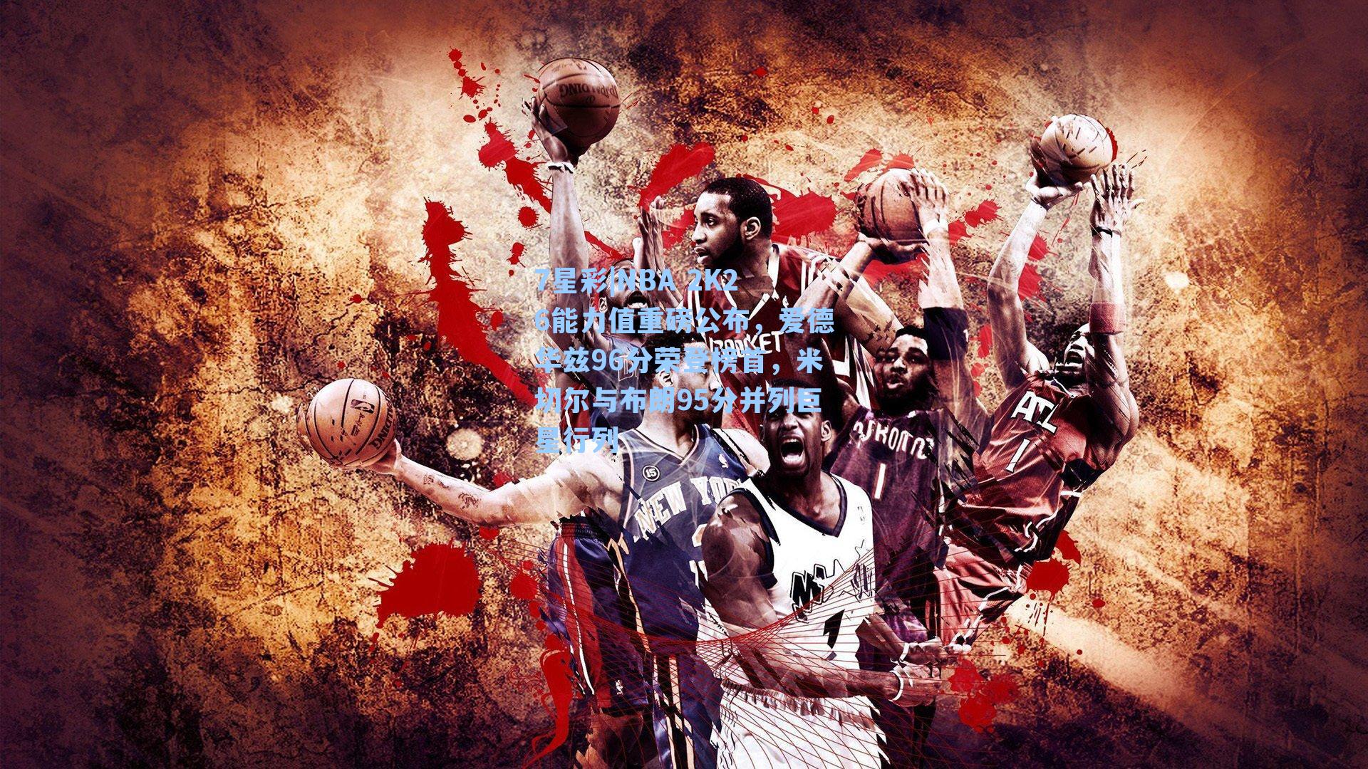 NBA 2K26能力值重磅公布，爱德华兹96分荣登榜首，米切尔与布朗95分并列巨星行列