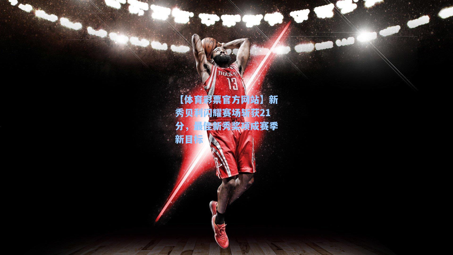 新秀贝利闪耀赛场斩获21分,最佳新秀奖项成赛季新目标