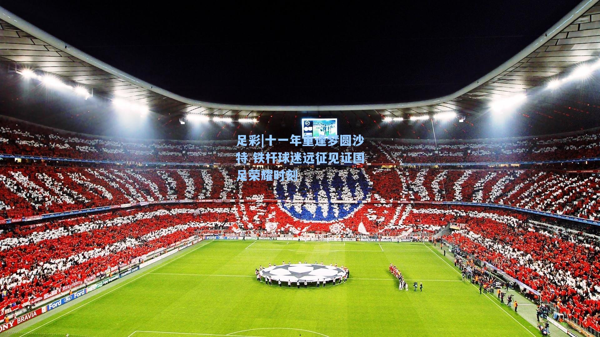 十一年重逢梦圆沙特 铁杆球迷远征见证国足荣耀时刻