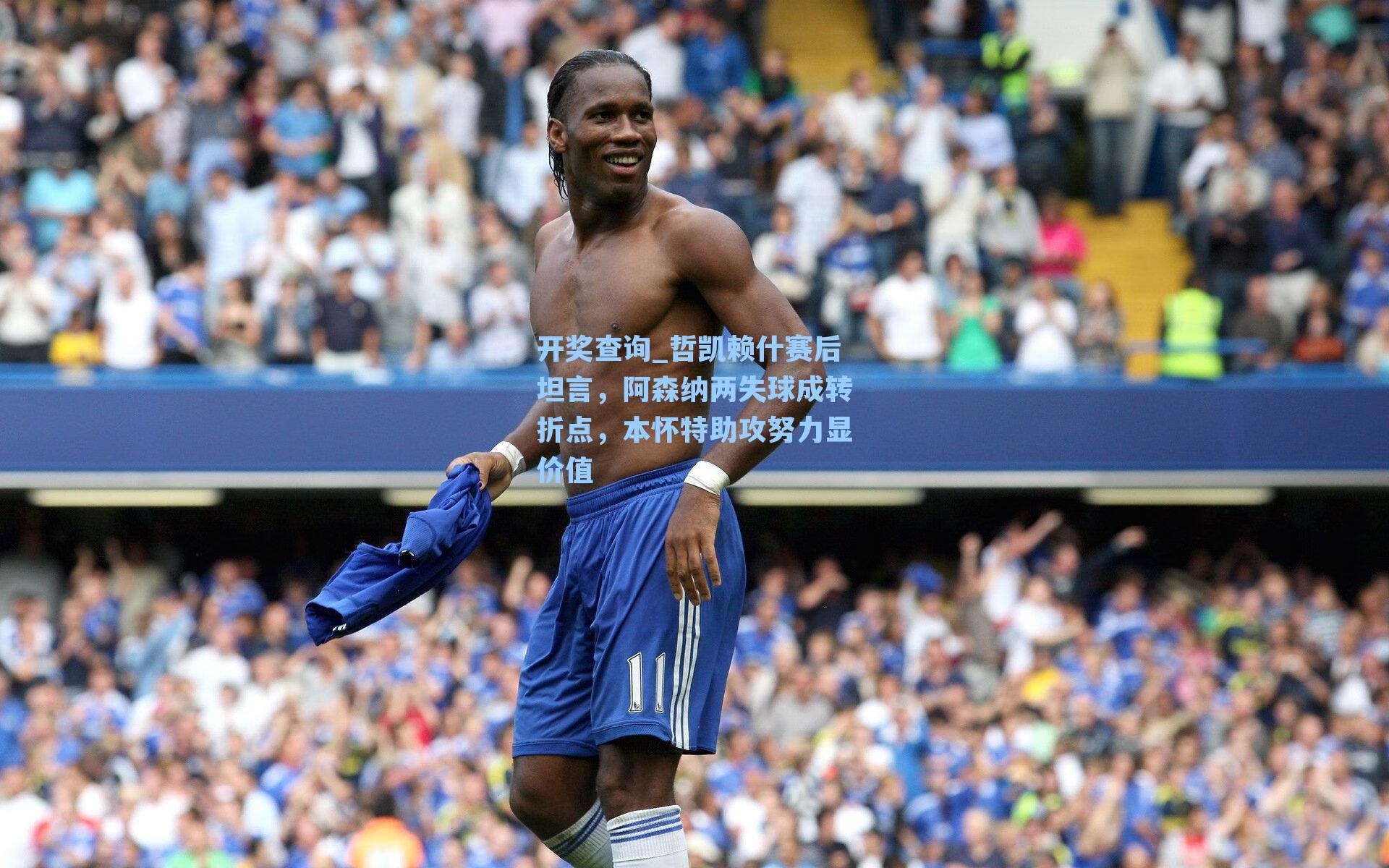 哲凯赖什赛后坦言，阿森纳两失球成转折点，本怀特助攻努力显价值