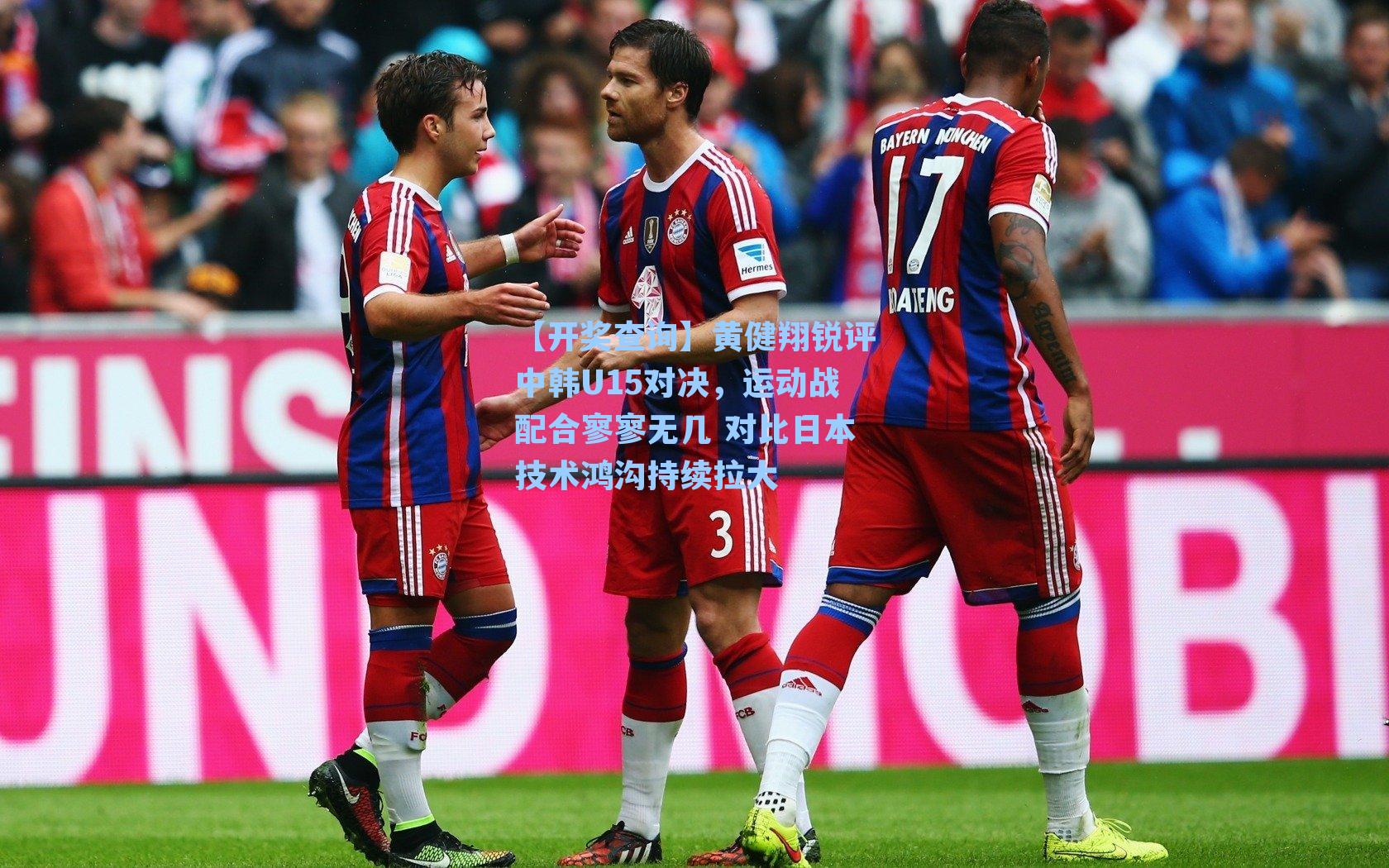 黄健翔锐评中韩U15对决，运动战配合寥寥无几 对比日本技术鸿沟持续拉大