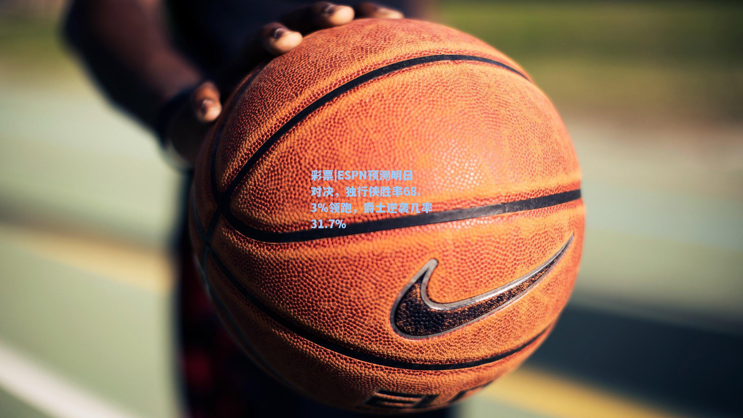 ESPN预测明日对决，独行侠胜率68.3%领跑，爵士逆袭几率31.7%