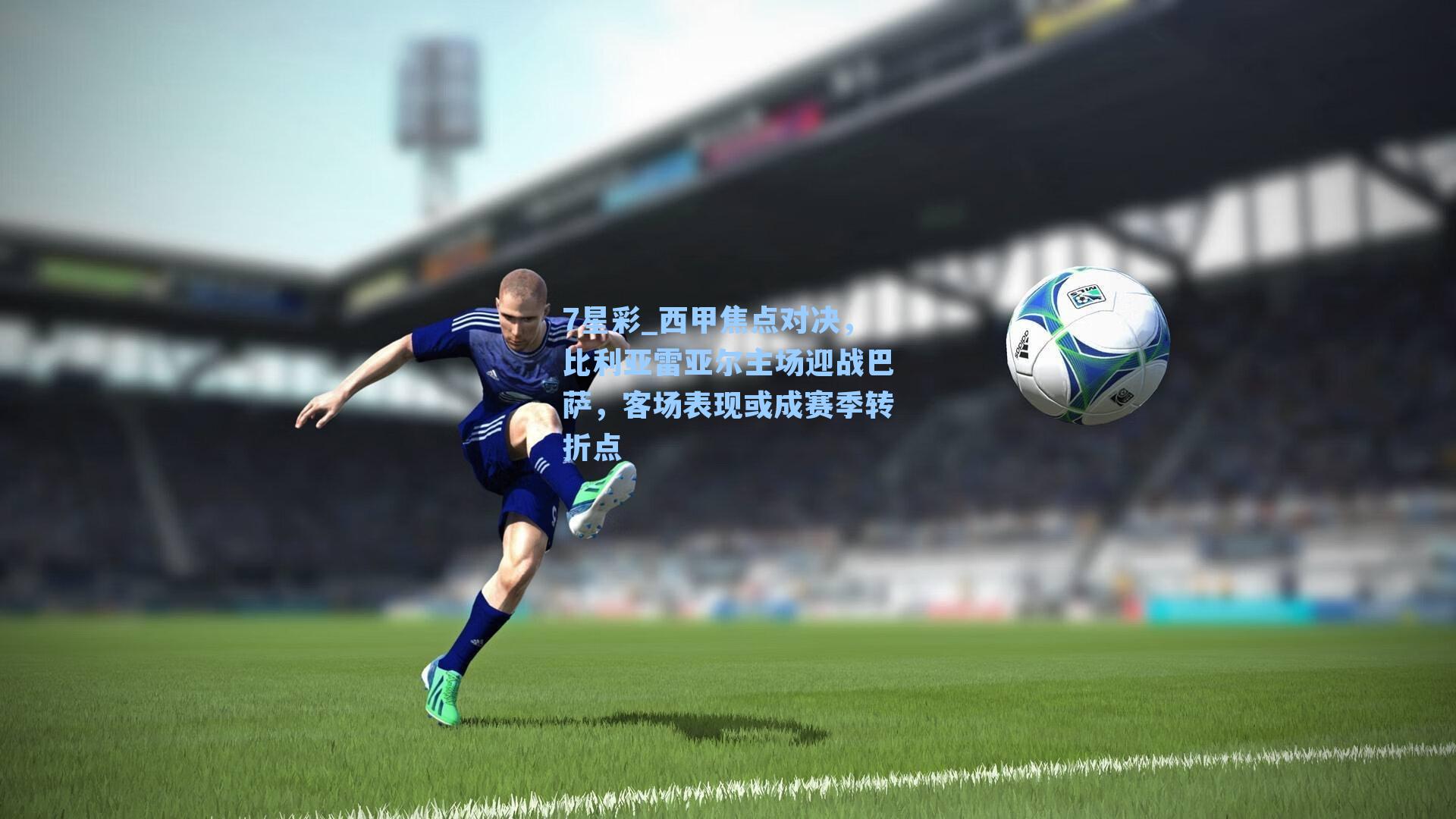 西甲焦点对决，比利亚雷亚尔主场迎战巴萨，客场表现或成赛季转折点