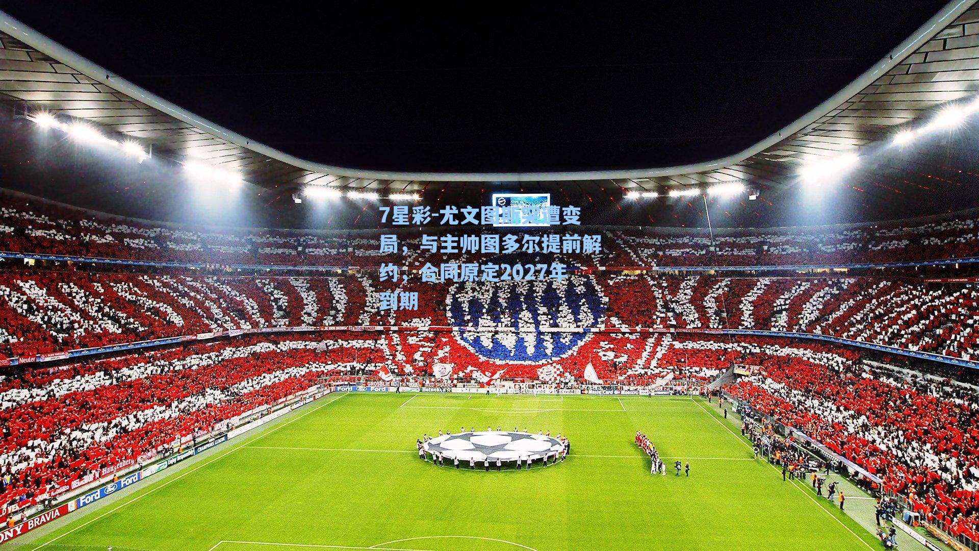 尤文图斯突遭变局，与主帅图多尔提前解约，合同原定2027年到期