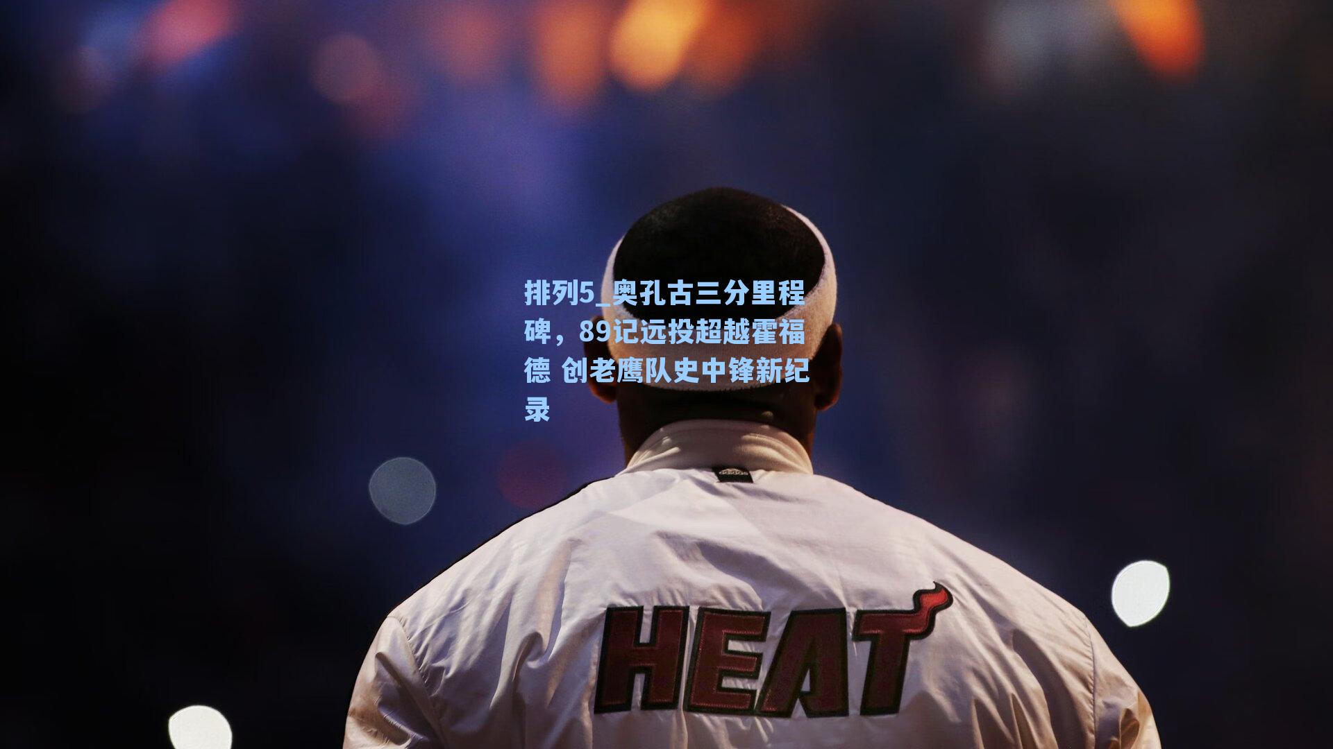 奥孔古三分里程碑，89记远投超越霍福德 创老鹰队史中锋新纪录