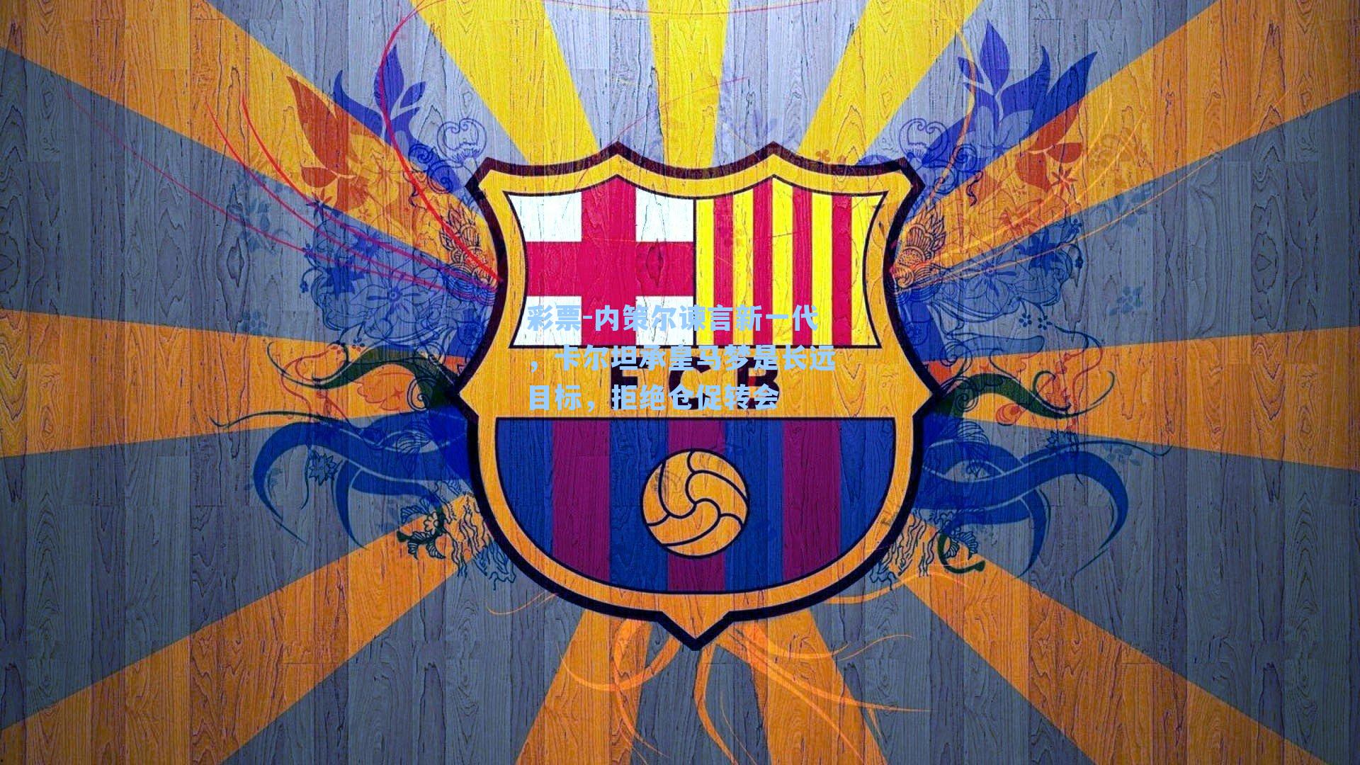 内策尔谏言新一代，卡尔坦承皇马梦是长远目标，拒绝仓促转会