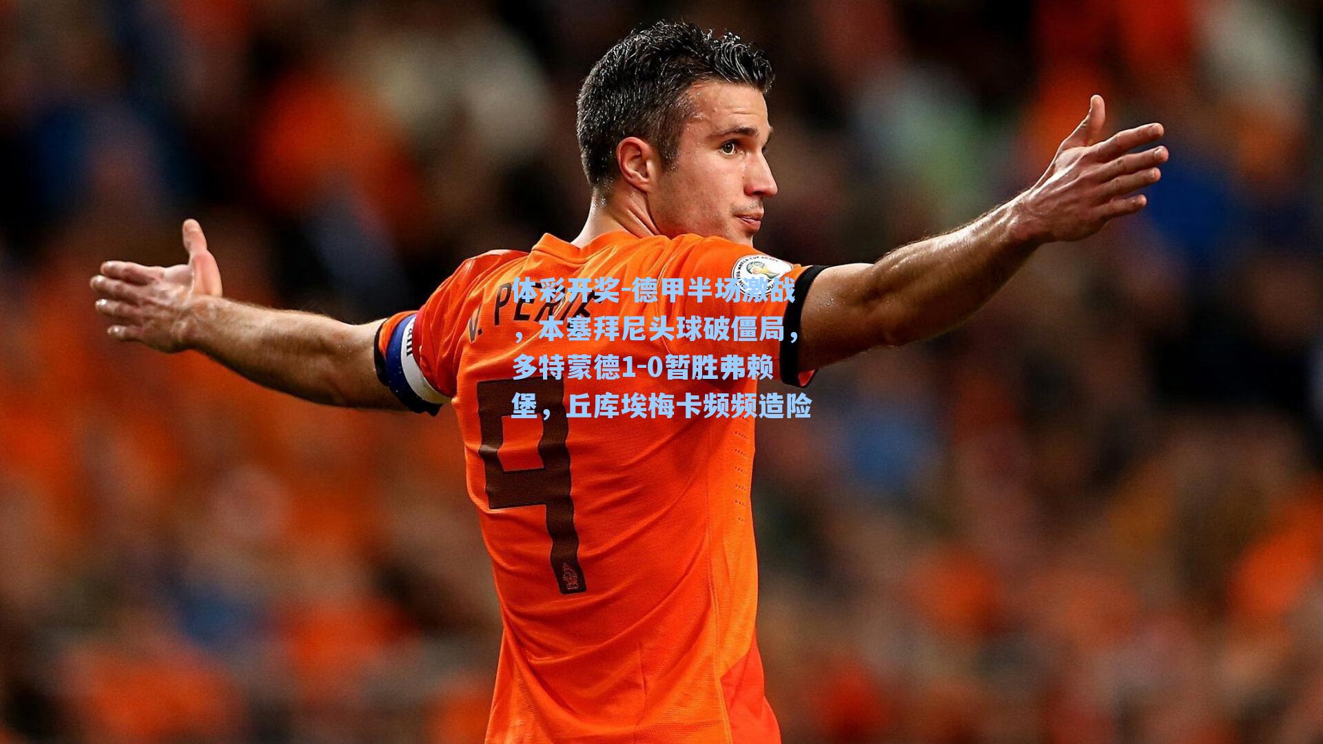 德甲半场激战，本塞拜尼头球破僵局，多特蒙德1-0暂胜弗赖堡，丘库埃梅卡频频造险