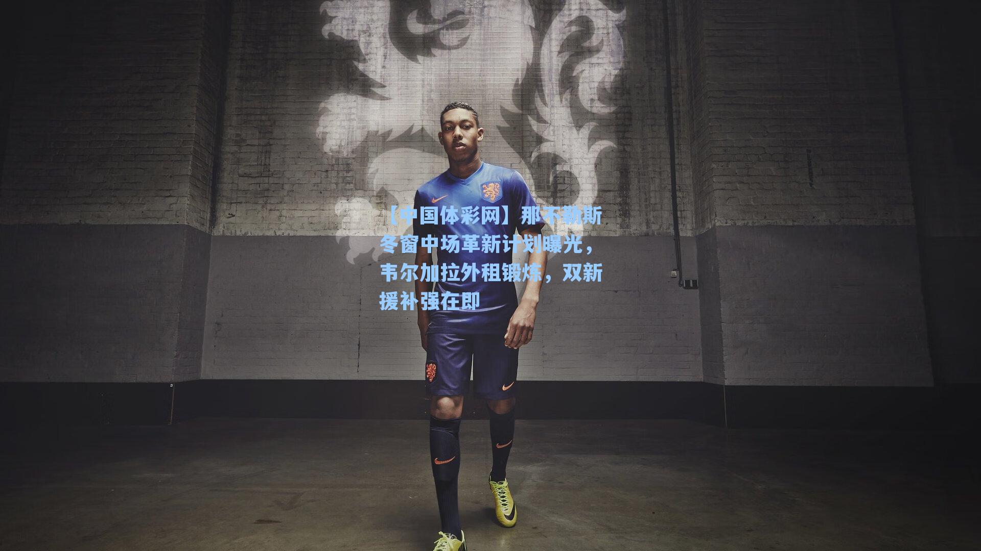 那不勒斯冬窗中场革新计划曝光,韦尔加拉外租锻炼,双新援补强在即