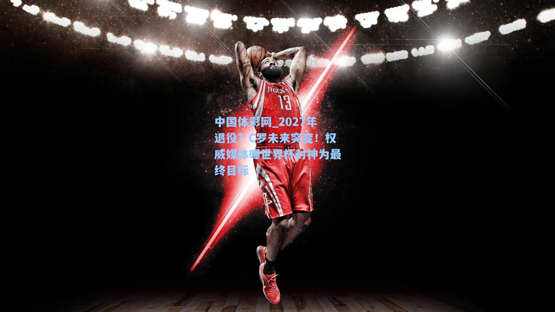 2027年退役？C罗未来突变！权威媒体曝世界杯封神为最终目标