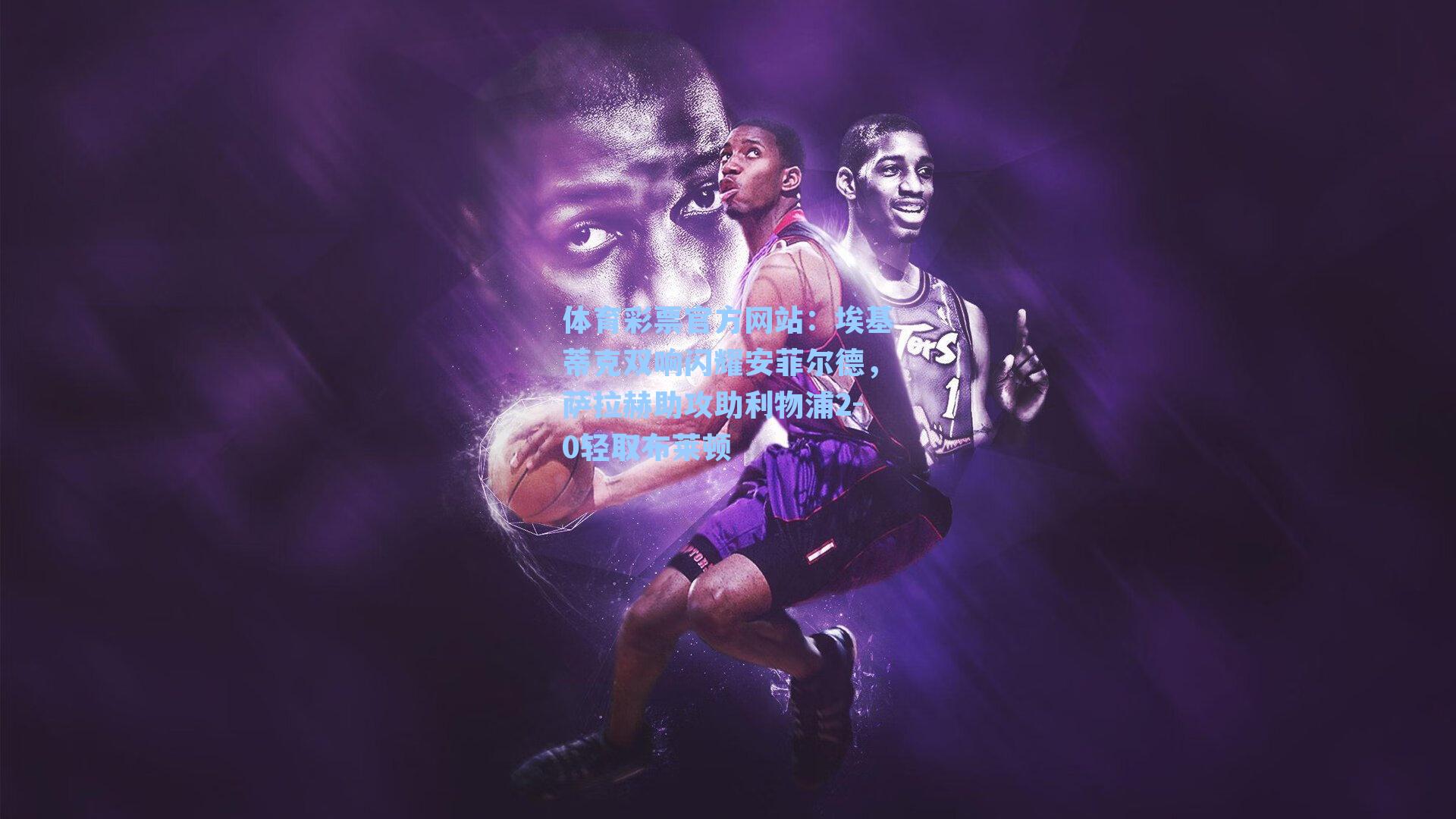 埃基蒂克双响闪耀安菲尔德，萨拉赫助攻助利物浦2-0轻取布莱顿