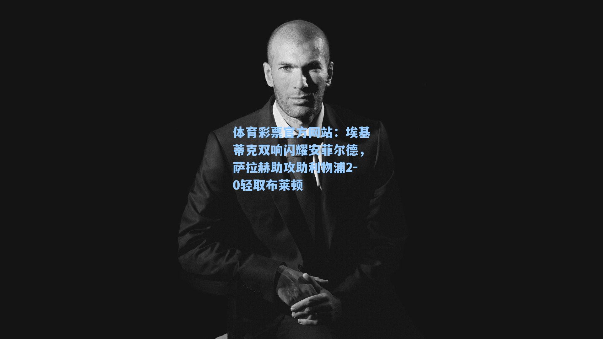 埃基蒂克双响闪耀安菲尔德，萨拉赫助攻助利物浦2-0轻取布莱顿