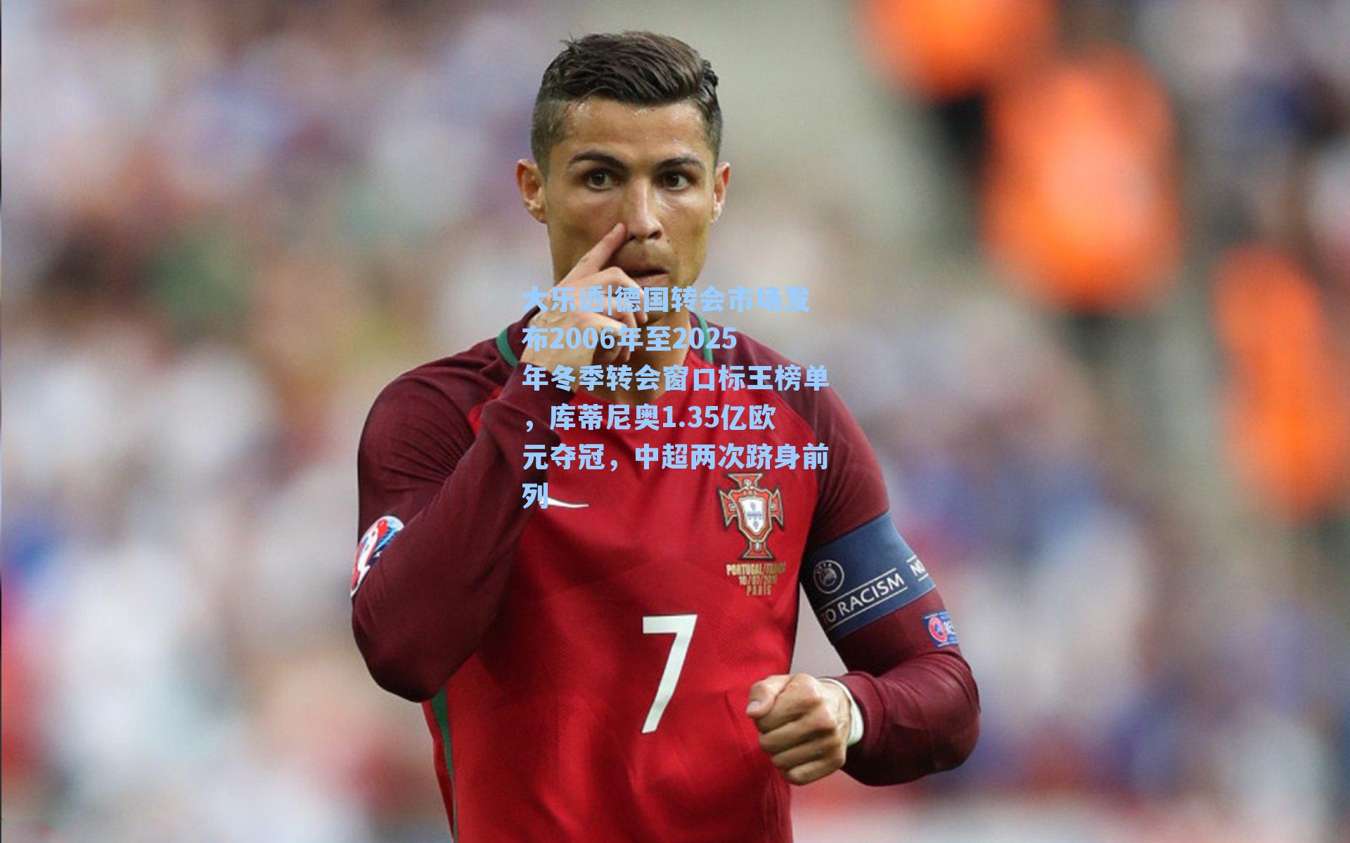 德国转会市场发布2006年至2025年冬季转会窗口标王榜单，库蒂尼奥1.35亿欧元夺冠，中超两次跻身前列