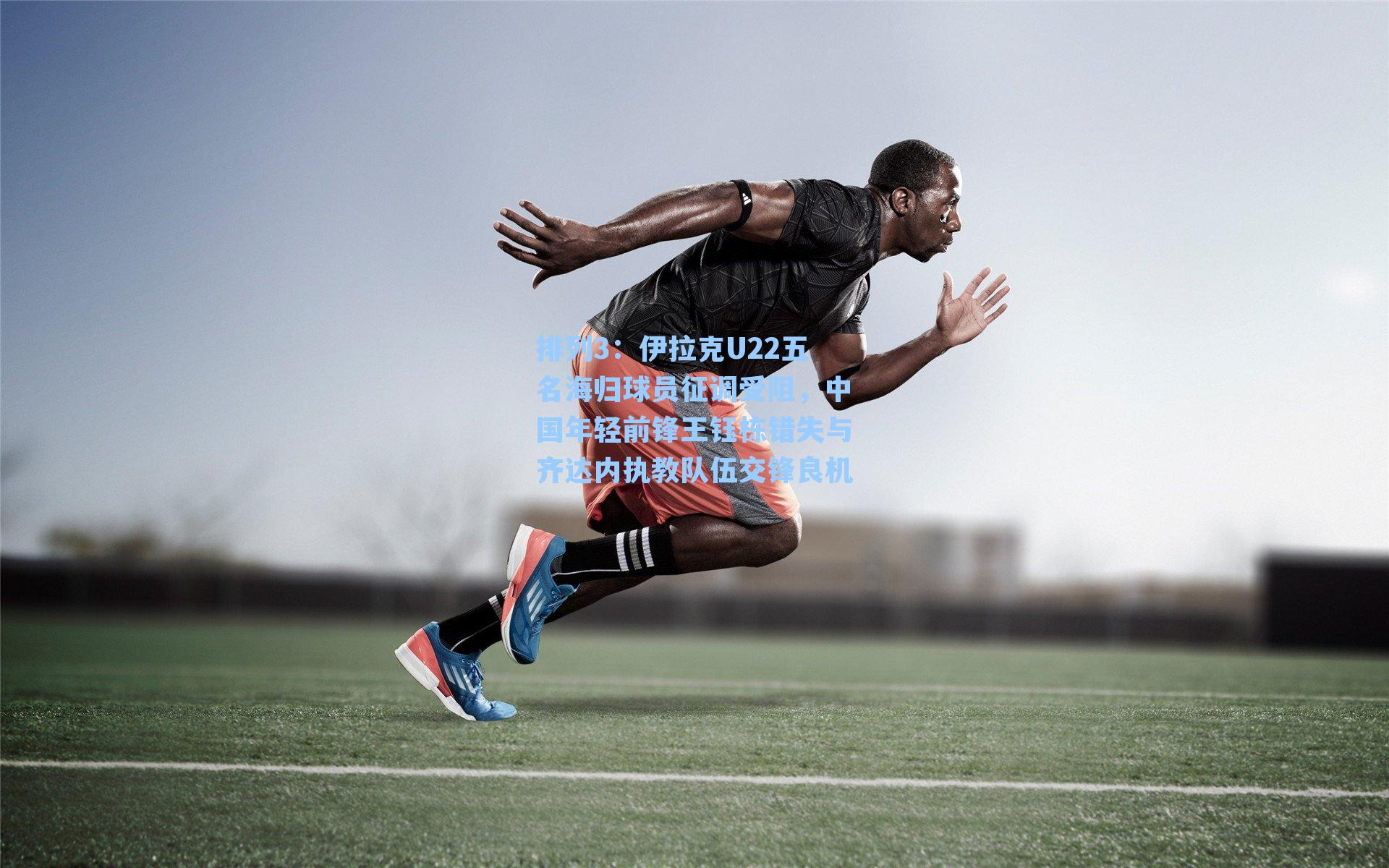 伊拉克U22五名海归球员征调受阻，中国年轻前锋王钰栋错失与齐达内执教队伍交锋良机