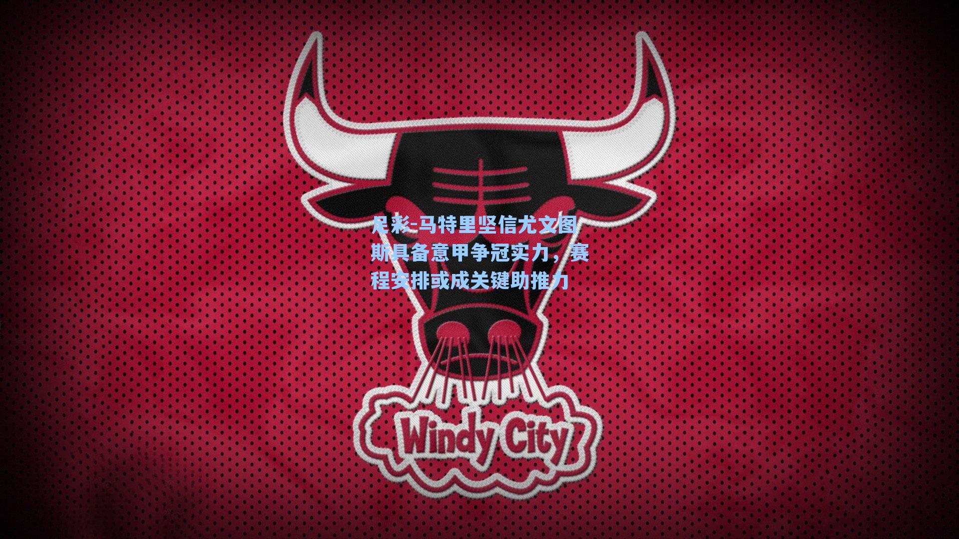 马特里坚信尤文图斯具备意甲争冠实力，赛程安排或成关键助推力