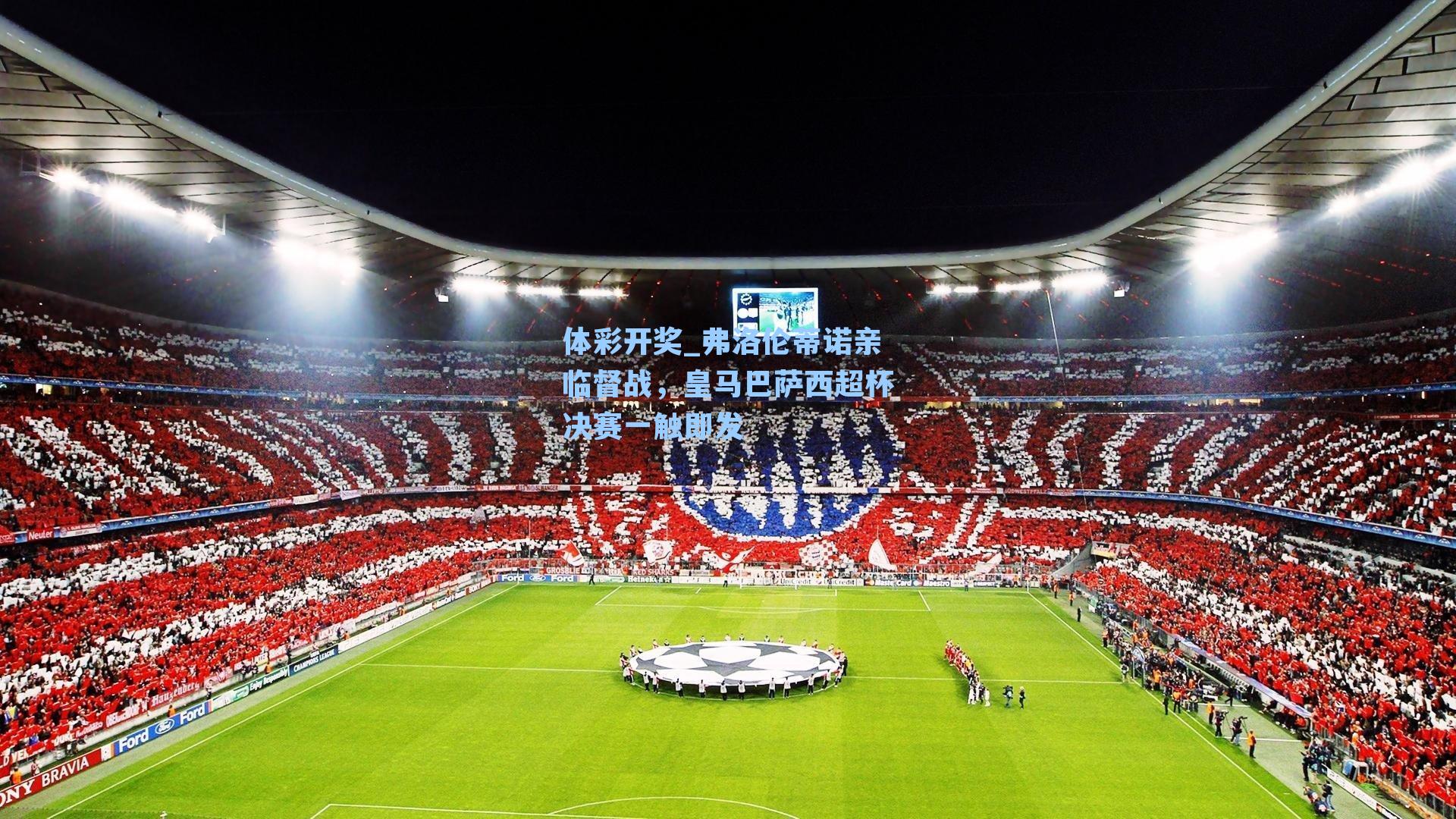 弗洛伦蒂诺亲临督战，皇马巴萨西超杯决赛一触即发