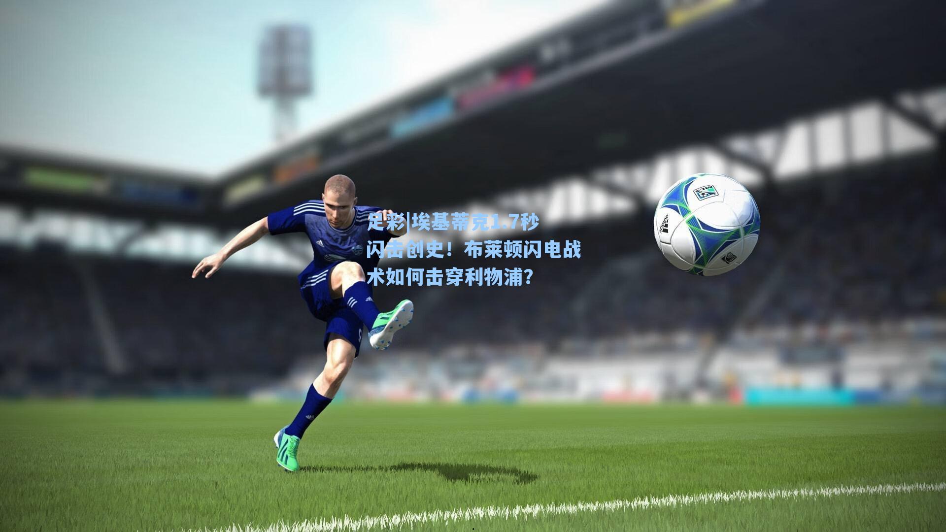 埃基蒂克1.7秒闪击创史！布莱顿闪电战术如何击穿利物浦？