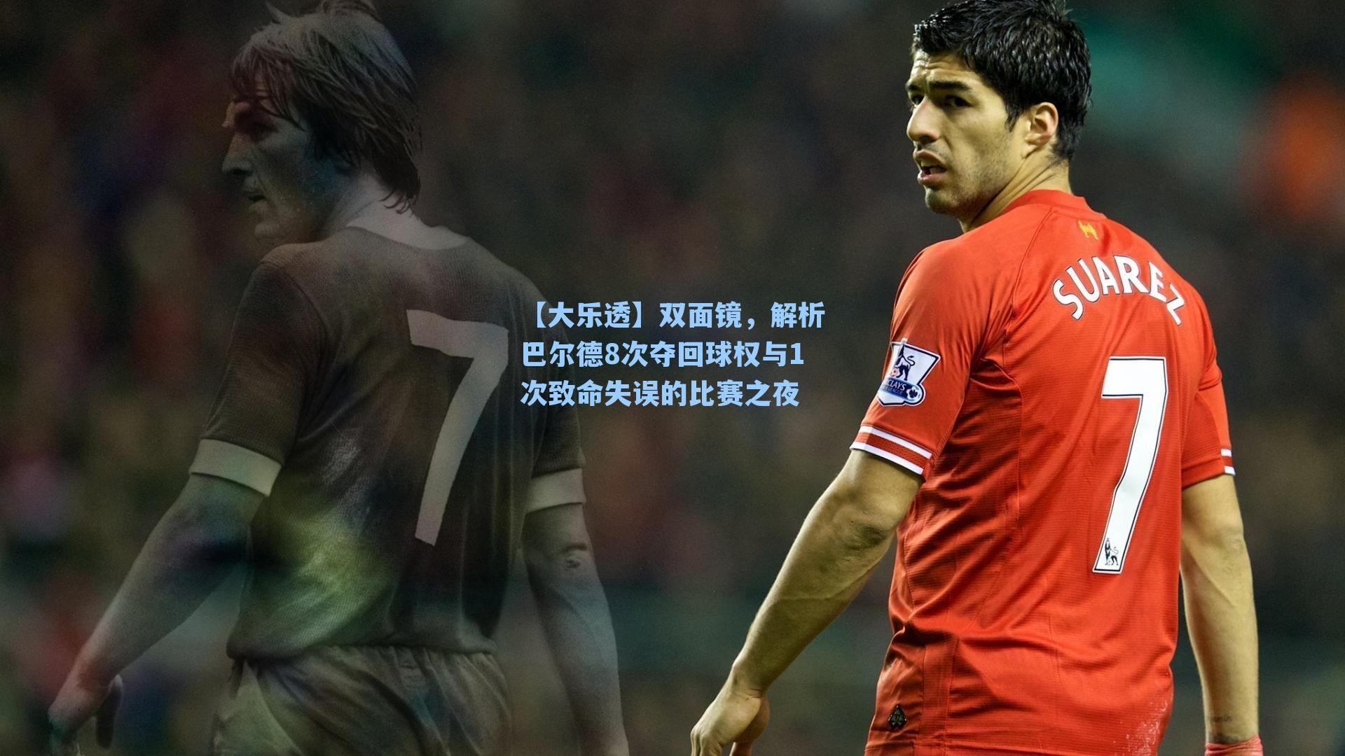 双面镜，解析巴尔德8次夺回球权与1次致命失误的比赛之夜